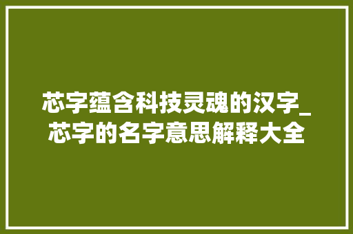 芯字蕴含科技灵魂的汉字_芯字的名字意思解释大全