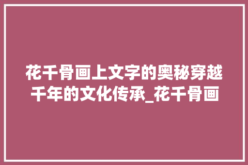 花千骨画上文字的奥秘穿越千年的文化传承_花千骨画上的字什么意思