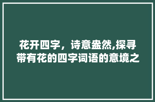 花开四字，诗意盎然,探寻带有花的四字词语的意境之美_带有花的四字词语的意思