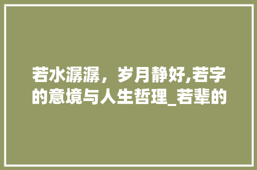 若水潺潺，岁月静好,若字的意境与人生哲理_若辈的若字是什么意思