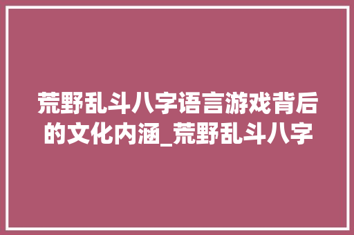 荒野乱斗八字语言游戏背后的文化内涵_荒野乱斗八字语言的意思