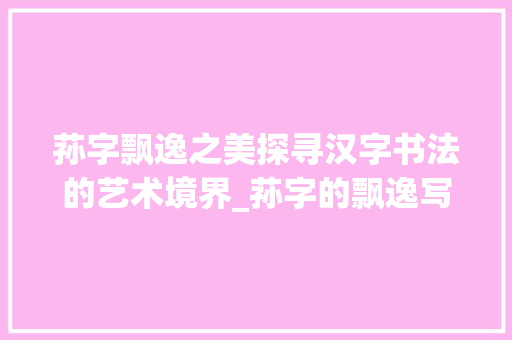 荪字飘逸之美探寻汉字书法的艺术境界_荪字的飘逸写法是什么意思