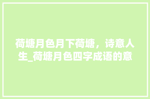 荷塘月色月下荷塘，诗意人生_荷塘月色四字成语的意思