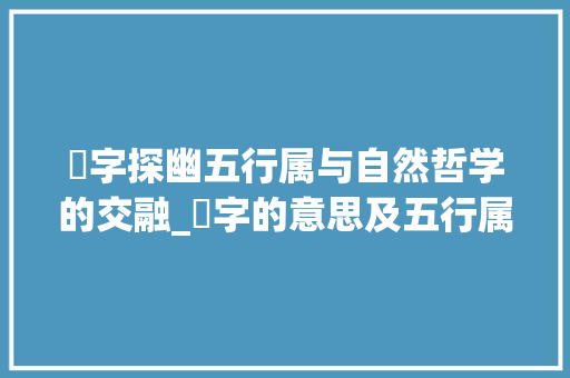 莯字探幽五行属与自然哲学的交融_莯字的意思及五行属