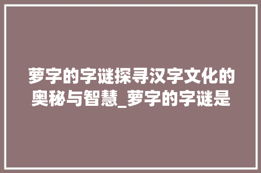 萝字的字谜探寻汉字文化的奥秘与智慧_萝字的字谜是什么意思啊