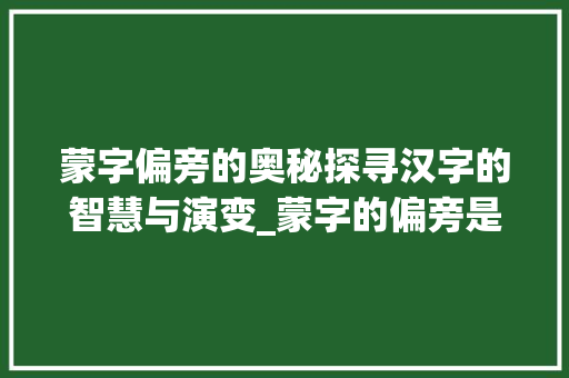 蒙字偏旁的奥秘探寻汉字的智慧与演变_蒙字的偏旁是什么意思