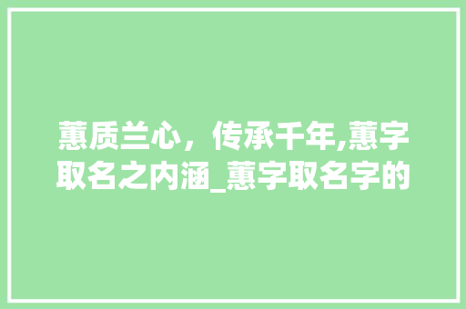 蕙质兰心，传承千年,蕙字取名之内涵_蕙字取名字的意思是什么