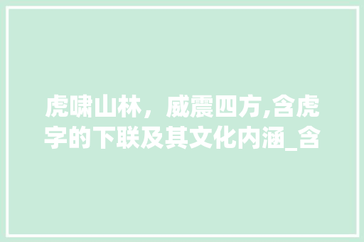 虎啸山林，威震四方,含虎字的下联及其文化内涵_含虎字的下联是什么意思