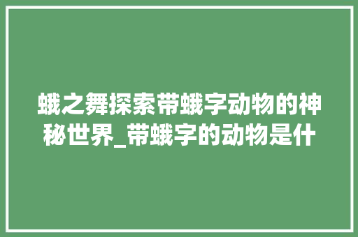 蛾之舞探索带蛾字动物的神秘世界_带蛾字的动物是什么意思