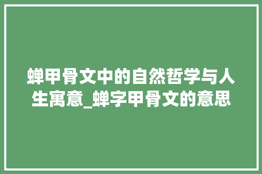 蝉甲骨文中的自然哲学与人生寓意_蝉字甲骨文的意思和寓意