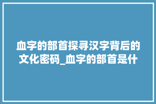 血字的部首探寻汉字背后的文化密码_血字的部首是什么意思