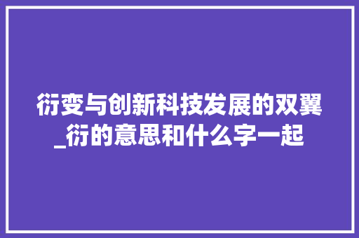 衍变与创新科技发展的双翼_衍的意思和什么字一起