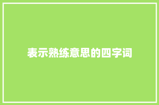 表示熟练意思的四字词