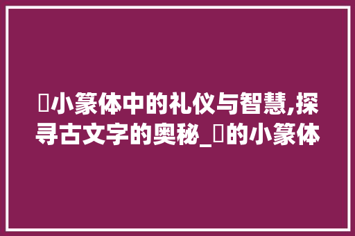 袿小篆体中的礼仪与智慧,探寻古文字的奥秘_袿的小篆体字是什么意思