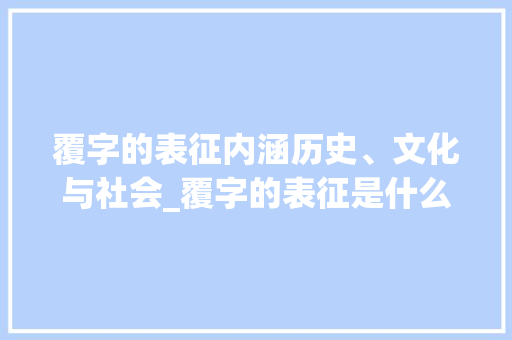 覆字的表征内涵历史、文化与社会_覆字的表征是什么意思呀