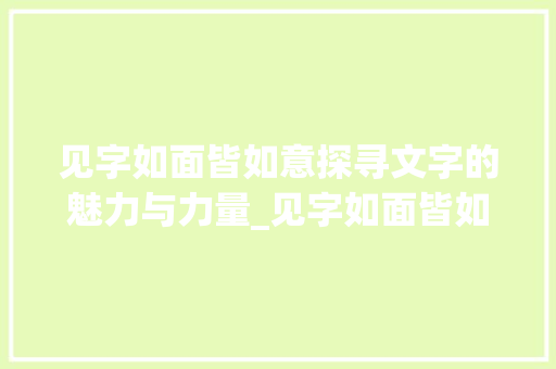 见字如面皆如意探寻文字的魅力与力量_见字如面皆如意的意思解释
