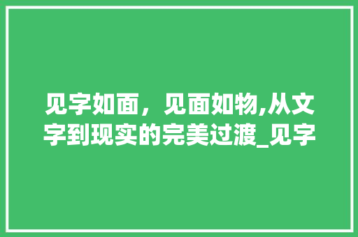 见字如面，见面如物,从文字到现实的完美过渡_见字如面见面如物的意思