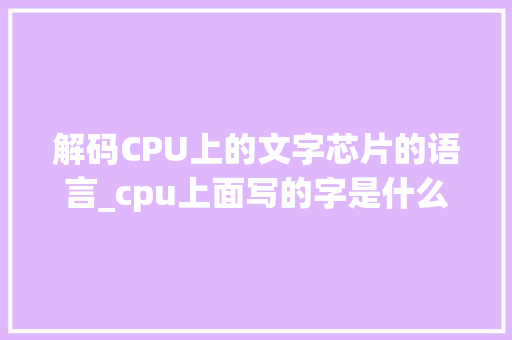 解码CPU上的文字芯片的语言_cpu上面写的字是什么意思