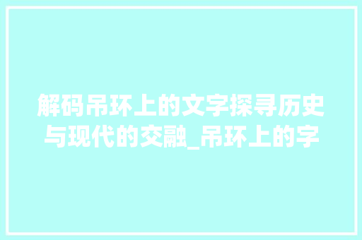 解码吊环上的文字探寻历史与现代的交融_吊环上的字是什么意思啊