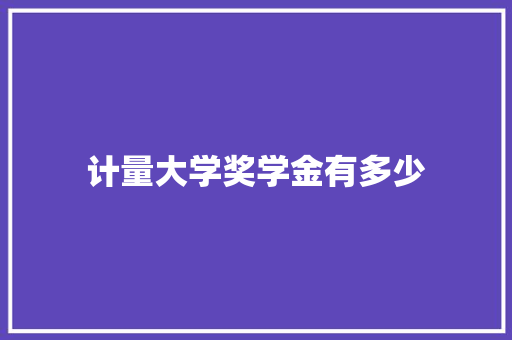 计量大学奖学金有多少