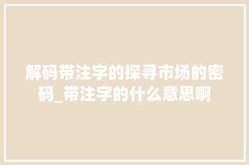 解码带注字的探寻市场的密码_带注字的什么意思啊