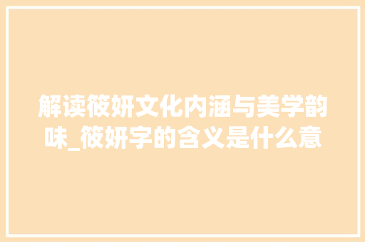 解读筱妍文化内涵与美学韵味_筱妍字的含义是什么意思