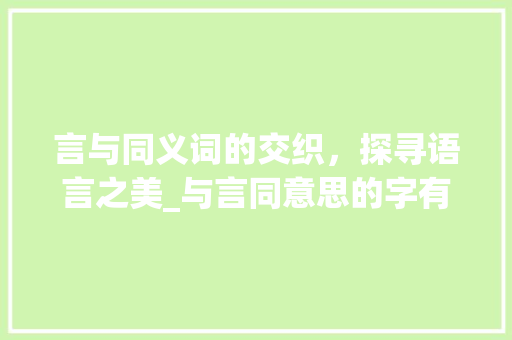 言与同义词的交织，探寻语言之美_与言同意思的字有什么词