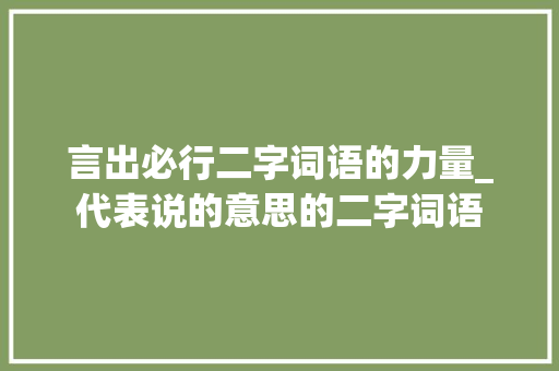 言出必行二字词语的力量_代表说的意思的二字词语
