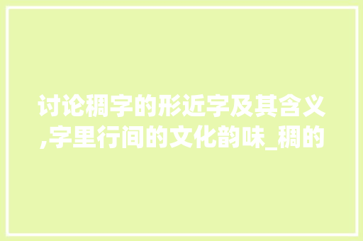 讨论稠字的形近字及其含义,字里行间的文化韵味_稠的形近字是什么意思