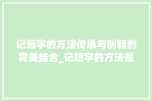 记短字的方法传承与创新的完美结合_记短字的方法是什么意思
