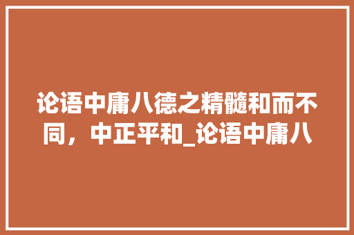 论语中庸八德之精髓和而不同，中正平和_论语中庸八个字的意思