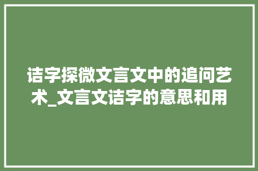 诘字探微文言文中的追问艺术_文言文诘字的意思和用法