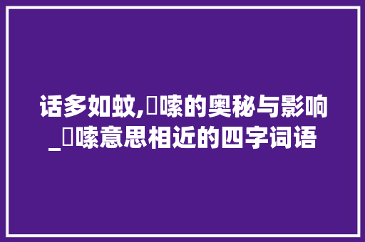 话多如蚊,啰嗦的奥秘与影响_啰嗦意思相近的四字词语