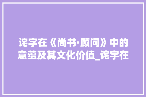 诧字在《尚书·顾问》中的意蕴及其文化价值_诧字在尚书顾问中的意思