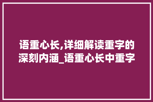 语重心长,详细解读重字的深刻内涵_语重心长中重字的意思是