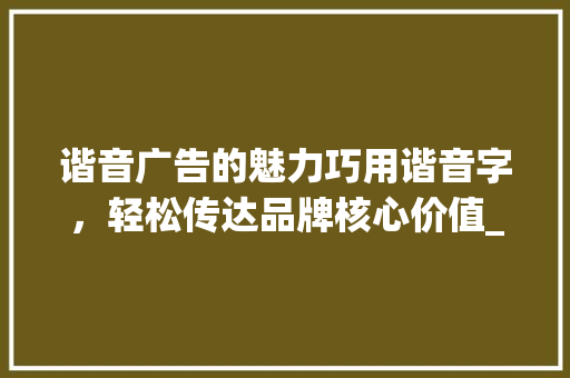 谐音广告的魅力巧用谐音字，轻松传达品牌核心价值_广告用的谐音字是什么意思