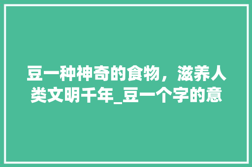豆一种神奇的食物，滋养人类文明千年_豆一个字的意思