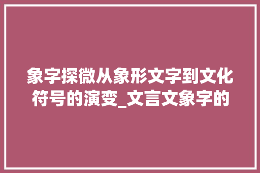 象字探微从象形文字到文化符号的演变_文言文象字的意思是什么