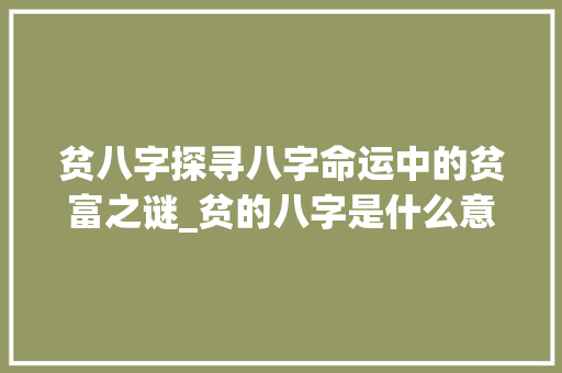 贫八字探寻八字命运中的贫富之谜_贫的八字是什么意思