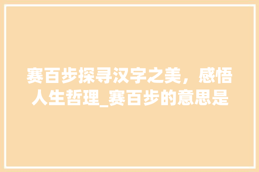 赛百步探寻汉字之美，感悟人生哲理_赛百步的意思是什么字