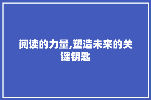 阅读的力量,塑造未来的关键钥匙