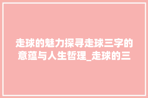 走球的魅力探寻走球三字的意蕴与人生哲理_走球的三个字的意思