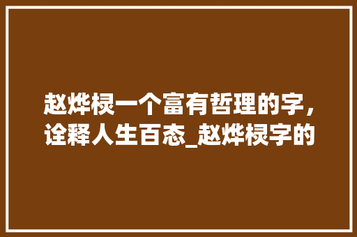 赵烨棂一个富有哲理的字，诠释人生百态_赵烨棂字的意思和含义