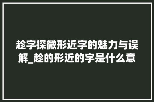 趁字探微形近字的魅力与误解_趁的形近的字是什么意思