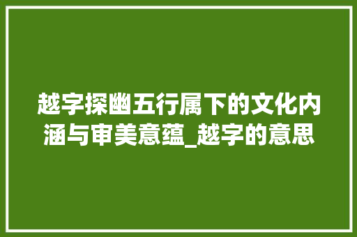 越字探幽五行属下的文化内涵与审美意蕴_越字的意思及五行属