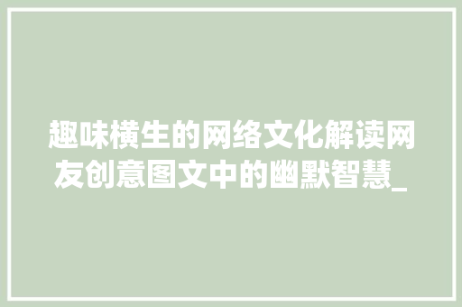 趣味横生的网络文化解读网友创意图文中的幽默智慧_很有意思的网友图片带字