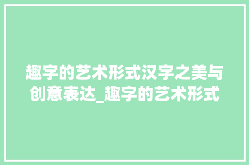 趣字的艺术形式汉字之美与创意表达_趣字的艺术形式是啥意思