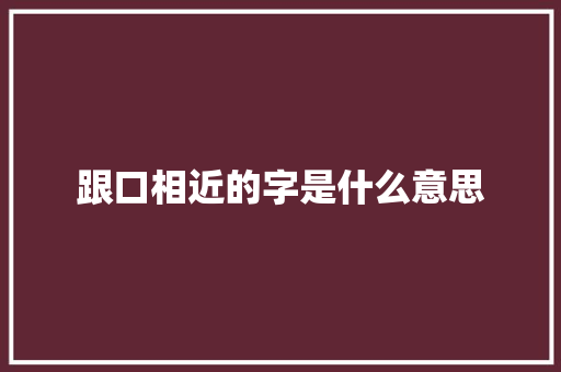 跟口相近的字是什么意思