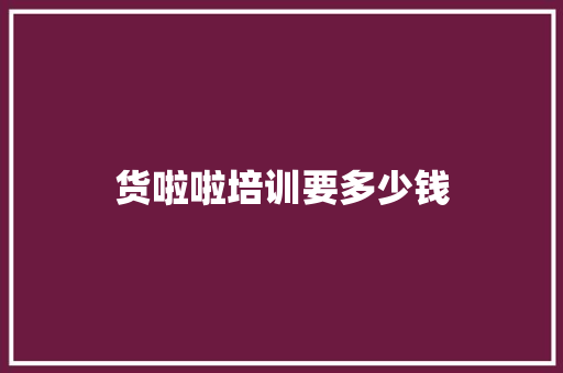 货啦啦培训要多少钱