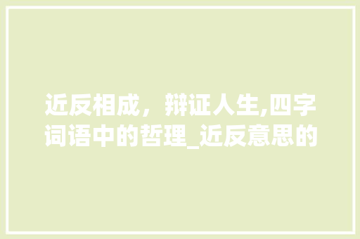 近反相成，辩证人生,四字词语中的哲理_近反意思的四字词语